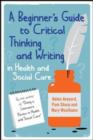 Image for A beginner&#39;s guide to critical thinking and writing in health and social care