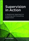 Image for Supervision in action: a relational approach to coaching and consulting supervision