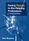 Image for Facing danger in the helping professions  : a skilled approach