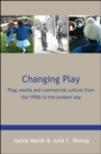 Image for Changing play  : play, media and commercial culture from the 1950s to the present day