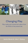 Image for Changing play: play, media and commercial culture from the 1950s to the present day