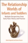 Image for The relationship worlds of infants and toddlers  : multiple perspectives from early years theory and practice