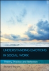 Image for Understanding Emotions in Social Work: Theory, Practice and Reflection