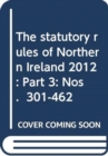 Image for The statutory rules of Northern Ireland 2012 : Part 3: Nos.  301-462