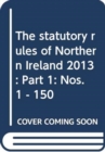Image for The statutory rules of Northern Ireland 2013 : Part 1: Nos. 1 - 150