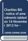 Image for Charities Bill : notice of amendments tabled on 14 November 2012 for consideration stage