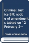 Image for Criminal Justice Bill : notice of amendments tabled on 12 February 2013 for consideration stage
