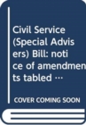 Image for Civil Service (Special Advisers) Bill : notice of amendments tabled on 10 April 2013 for further consideration stage