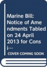 Image for Marine Bill : notice of amendments tabled on 24 April 2013 for consideration stage
