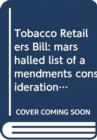Image for Tobacco Retailers Bill : marshalled list of amendments consideration stage Tuesday 3 December 2013