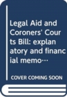 Image for Legal Aid and Coroners&#39; Courts Bill : explanatory and financial memorandum