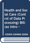Image for Health and Social Care (Control of Data Processing) Bill : (as introduced)