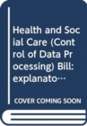 Image for Health and Social Care (Control of Data Processing) Bill : explanatory and financial memorandum