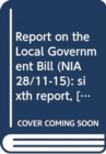 Image for Report on the Local Government Bill (NIA 28/11-15) : sixth report, [Report] together with the minutes of proceedings, minutes of evidence and written submissions relating to the report