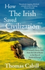 Image for How the Irish saved civilization  : the untold story of Ireland&#39;s heroic role from the fall of Rome to the rise of medieval Europe