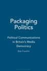 Image for Packaging politics  : political communications in Britian&#39;s media democracy