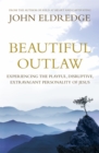 Image for Beautiful outlaw  : experiencing the playful, disruptive, extravagant personality of Jesus
