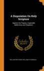 Image for A DISPUTATION ON HOLY SCRIPTURE: AGAINST