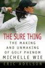 Image for The sure thing: the making and unmaking of golf phenom Michelle Wie