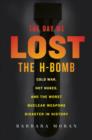 Image for The day we lost the H-bomb: cold war, hot nukes, and the worst nuclear weapons disaster in history