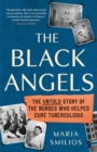 Image for The black angels  : the untold story of the nurses who helped cure tuberculosis