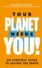 Image for Your planet needs you!  : an everyday guide to saving the Earth