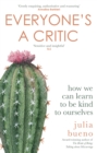 Image for Everyone&#39;s a critic  : how we can learn to be kind to ourselves
