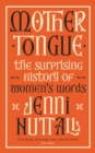 Image for Mother tongue  : the surprising history of women&#39;s words