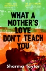 Image for What A Mother&#39;s Love Don&#39;t Teach You