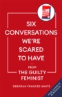 Image for Six conversations we&#39;re scared to have  : from the guilty feminist