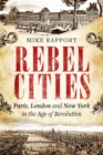 Image for Rebel cities  : Paris, London and New York in the Age of Revolution