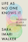 Image for Life As No One Knows It : The Physics of Life&#39;s Emergence