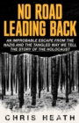Image for No Road Leading Back : An Improbable Escape from the Nazis and the Tangled Way We Tell the Story of the Holocaust