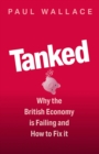 Image for Tanked  : why the British economy is failing and how to fix it
