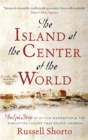 Image for The island at the center of the world  : the epic story of Dutch Manhattan and the forgotten colony that shaped America