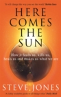 Image for Here comes the sun  : how it feeds us, kills us, heals us and makes us what we are