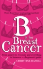 Image for B is for breast cancer  : from anxiety to recovery and everything in between - a beginner&#39;s guide