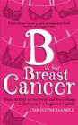 Image for B is for breast cancer  : from anxiety to recovery and everything in between - a beginner&#39;s guide