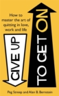Image for Give Up to Get on : How to Master the Art of Quitting in Love, Work and Life