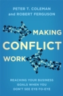 Image for Making Conflict Work : Reaching Your Business Goals When You Don&#39;t See Eye-to-Eye