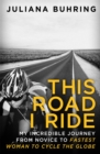 Image for This road I ride  : my incredible journey from novice to fastest woman to cycle the globe