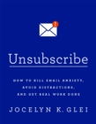 Image for Unsubscribe  : how to kill email anxiety, avoid distractions and get real work done