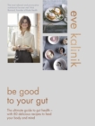 Image for Be good to your gut  : the ultimate guide to gut health - with 80 delicious recipes to feed your body and mind