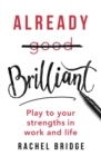 Image for Already brilliant  : play to your strengths in work and life