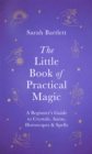 Image for The little book of practical magic  : a beginner&#39;s guide to crystals, auras, horoscopes &amp; spells