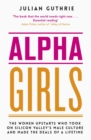Image for Alpha girls  : the women upstarts who took on Silicon Valley&#39;s male culture and made the deals of a lifetime