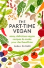 Image for The part-time vegan  : easy, delicious vegan recipes to make your diet healthier