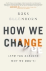 Image for How We Change (and 10 Reasons Why We Don&#39;t)