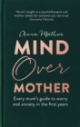 Image for Mind over mother  : every mum&#39;s guide to worry and anxiety in the first year