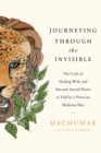 Image for Journeying through the invisible  : the craft of healing with, and beyond, sacred plants, as told by a Peruvian medicine man